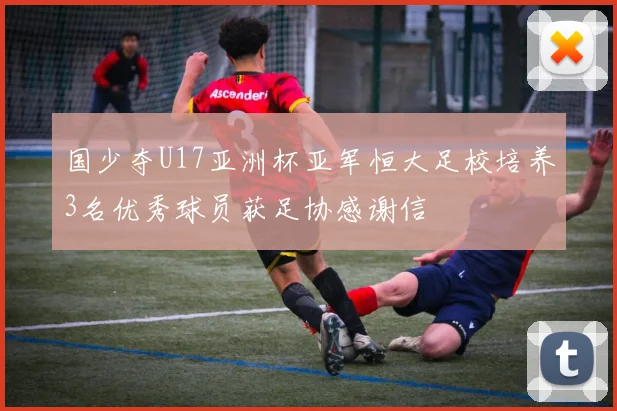 国少夺U17亚洲杯亚军恒大足校培养3名优秀球员获足协感谢信