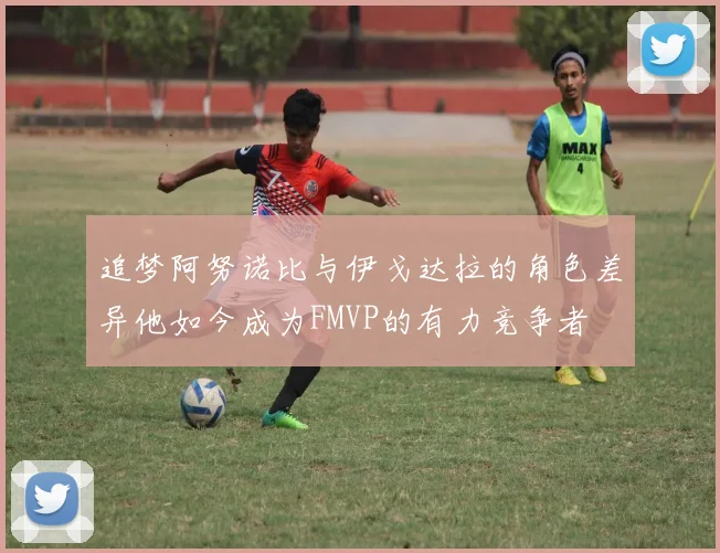 追梦阿努诺比与伊戈达拉的角色差异他如今成为FMVP的有力竞争者