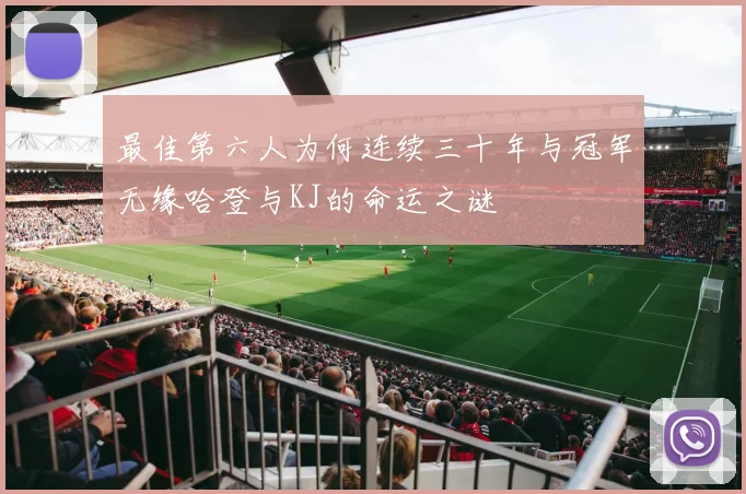 最佳第六人为何连续三十年与冠军无缘哈登与KJ的命运之谜