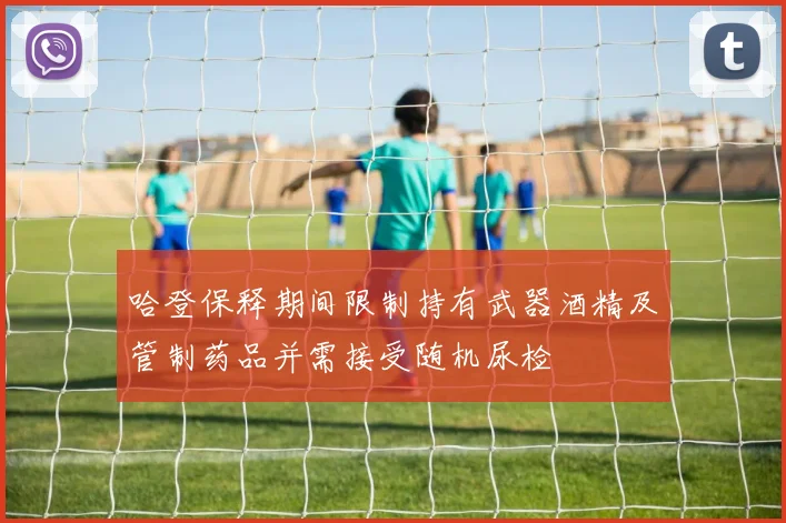 哈登保释期间限制持有武器酒精及管制药品并需接受随机尿检