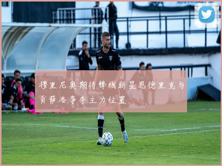 穆里尼奥期待锋线新星恩德里克与贡萨洛争夺主力位置