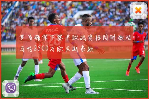 罗马确保下赛季欧战资格同时激活马伦2500万欧买断条款