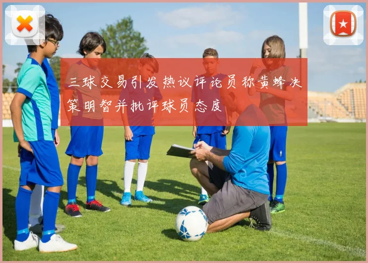 三球交易引发热议评论员称黄蜂决策明智并批评球员态度