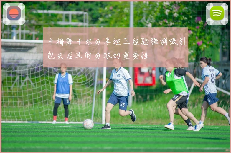 卡梅隆卡尔分享控卫经验强调吸引包夹后及时分球的重要性