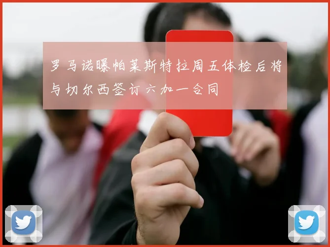 罗马诺曝帕莱斯特拉周五体检后将与切尔西签订六加一合同