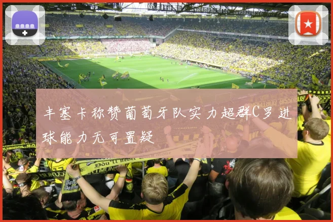 丰塞卡称赞葡萄牙队实力超群C罗进球能力无可置疑